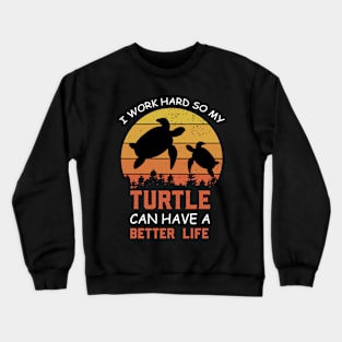 i Work Hard So My Turtle Can Have A Better Life Cute And Humor Gift For All The Turtle Owners And Lovers Exotic Pets Crewneck Sweatshirt